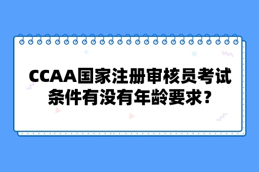 CCAA国家注册审核员考试条件有没有年龄要求？