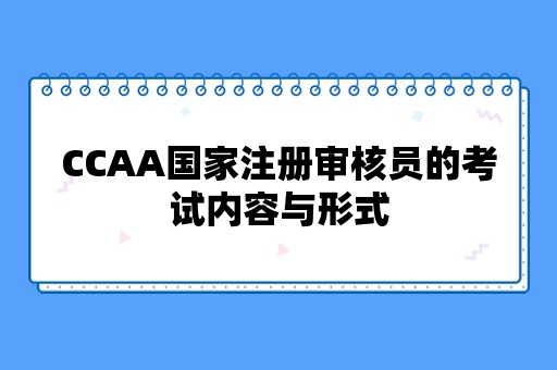 CCAA国家注册审核员的考试内容与形式