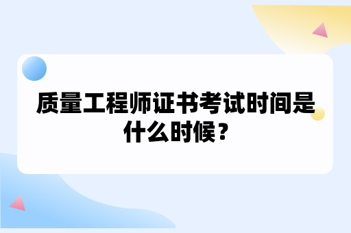 质量工程师证书考试时间是什么时候？