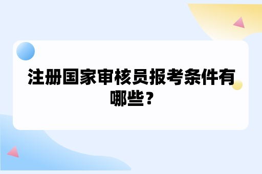 注册国家审核员报考条件有哪些？