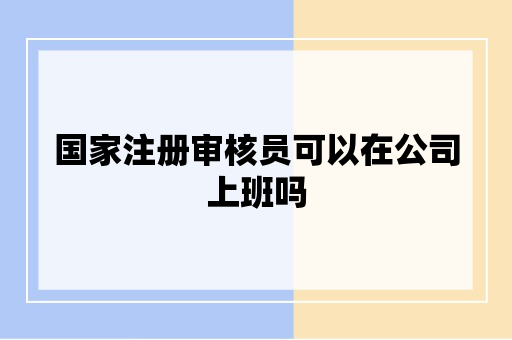 国家注册审核员可以在公司上班吗