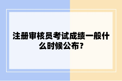 注册审核员考试成绩一般什么时候公布？