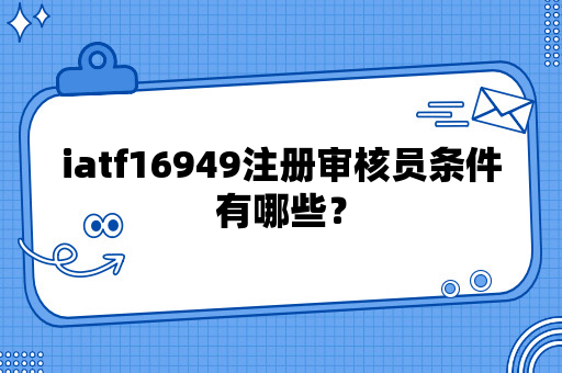 iatf16949注册审核员条件有哪些？